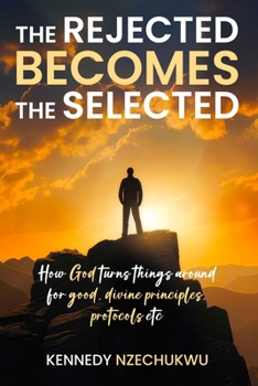 Paperback The Rejected Becomes the Selected: How God turns things around for good, divine principles, protocols etc Book