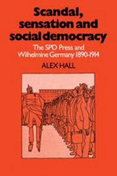 Hardcover Scandal, Sensation and Social Democracy: The SPD Press and Wilhelmine Germany 1890-1914 Book