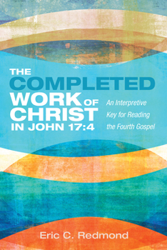 Hardcover The Completed Work of Christ in John 17:4: An Interpretive Key for Reading the Fourth Gospel Book