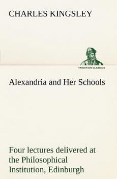 Alexandria and Her Schools: Four Lectures Delivered at the Philosophical Institution, Edinborough