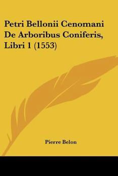 Paperback Petri Bellonii Cenomani De Arboribus Coniferis, Libri 1 (1553) Book