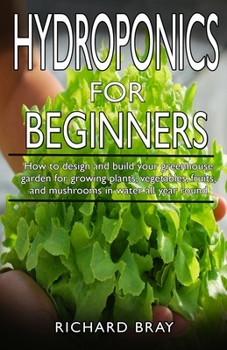 Paperback Hydroponics for Beginners: : How to design and build your greenhouse garden for growing plants, vegetables, fruits, and mushrooms in water all ye Book