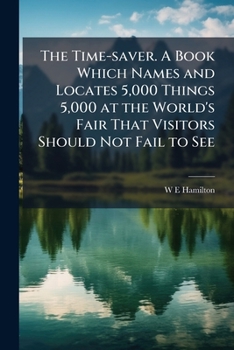 Paperback The Time-saver. A Book Which Names and Locates 5,000 Things 5,000 at the World's Fair That Visitors Should Not Fail to See Book