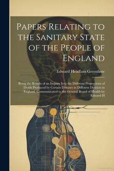 Paperback Papers Relating to the Sanitary State of the People of England; Being the Results of an Inquiry Into the Different Proportions of Death Produced by Ce Book