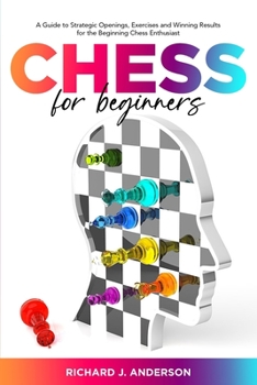 Paperback Chess for Beginners: A Guide to Strategic Openings, Exercises and Winning Results for the Beginning Chess Enthusiast Book