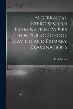 Paperback Algebraical Exercises and Examination Papers for Public School Leaving and Primary Examinations [microform] Book