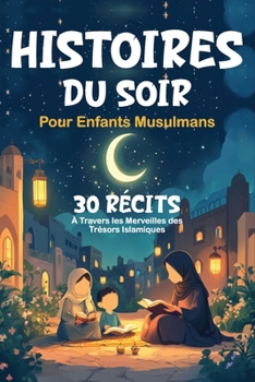 Histoires de Soir Pour Enfants Musulmans: 30 Récits à Travers les Merveilles des Trésors Islamiques Cadeau Pour Filles et Garçons (Islam pour Enfants)