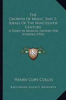 Paperback The Growth Of Music, Part 3, Ideals Of The Nineteenth Century: A Study In Musical History For Schools (1916) Book