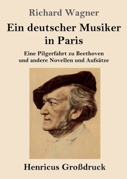 Ein deutscher Musiker in Paris (Großdruck): Eine Pilgerfahrt zu Beethoven und andere Novellen und Aufsätze (German Edition)