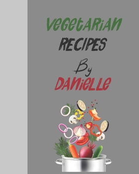 Vegetarian recipes by Danielle: Empty template cookbook to write in for women, men , kids and atlets, 8"x10" 120-Pages