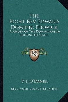 The Right Rev. Edward Dominic Fenwick: Founder Of The Dominicans In The United States
