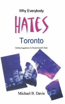Hardcover Why Everybody Hates Toronto: Startling Suggestions of a Pseudo-Scientific Study Book