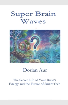 Super Brain Waves: The Secret Life of Your Brain's Energy and the Future of Smart Tech