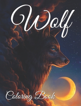 Wolf Coloring Book: Coloring book for Adults and Teens Great Wolf Designs for Animal Lovers Have Hours of Relaxation, and More!