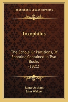 Paperback Toxophilus: The Schole Or Partitions, Of Shooting, Contained In Two Books (1821) Book