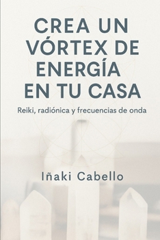 CREA UN VORTEX DE ENERGIA: GUIA DE APLICACION PRACTICA DE REIKI , CRISTALES RADIONICA Y FRECUENCIAS DE ONDA (Spanish Edition)