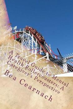 Paperback A Travel Guide to Mental Health Rollercoasters: A Caregiver's Perspective Book
