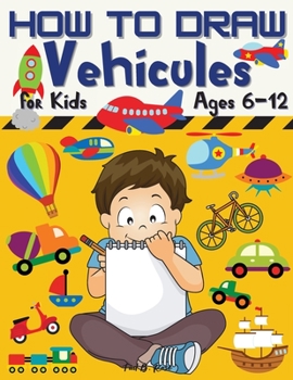 Paperback HOW TO DRAW Vehicules for Kids Ages 6-12: Amazing How to draw Workbook for Kids/Awesome Vehicles on: Land, Sea, and Air/How to Draw Planes, Cars, Truc Book