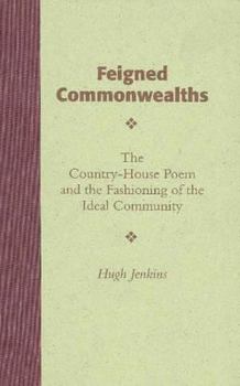 Feigned Commonwealths: The Country-House Poem and the Fashioning of the Ideal Community (Medieval and Renaissance Literary Studies)