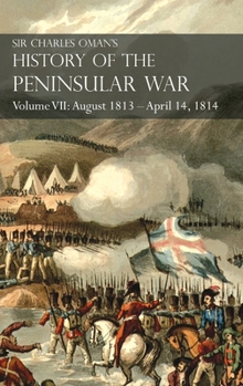 Hardcover Sir Charles Oman's History of the Peninsular War Volume VII: August 1813 - April 14, 1814 The Capture of St. Sebastian, Wellington's Invasion of Franc Book