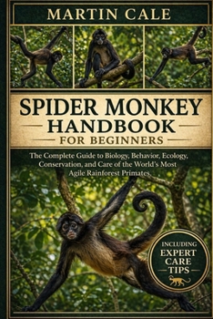 SPIDER MONKEY HANDBOOK: The Complete Guide to Biology, Behavior, Ecology, Conservation, and Care of the World’s Most Agile Rainforest Primates.