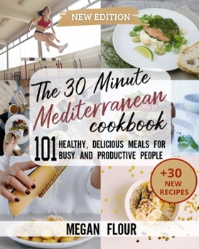 Paperback The 30 Minute MEDITERRANEAN Cookbook: 101 Healthy, Delicious Meals for Busy People (+30 New Recipes) Book