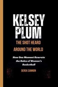 KELSEY PLUM: THE SHOT HEARD AROUND THE WORLD: How One Moment Rewrote the Rules of Women’s Basketball