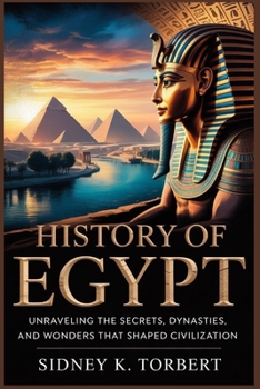 HISTORY Of EGYPT: Unraveling the Secrets, Dynasties, and Wonders That Shaped Civilization