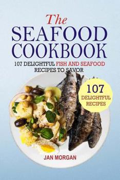 Paperback The Seafood Cookbook: 107 Delightful Fish And Seafood Recipes To Savor Book