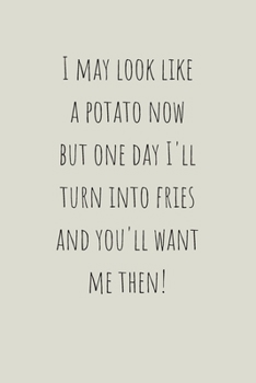 Paperback I May Look Like A Potato Now But One Day I'll Turn Into Fries And You'll Want Me Then!: Lined Notebook, funny novelty gift for journalling or note tak Book