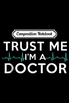 Composition Notebook: Trust Me I'm A Doctor Funny Medical Doctor Day Gift Journal/Notebook Blank Lined Ruled 6x9 100 Pages