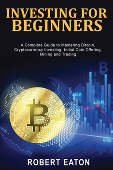 Paperback Investing for Beginners: A Complete Guide to Mastering Bitcoin, Cryptocurrency Investing, Initial Coin Offering, Mining and Trading Book