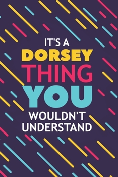 IT'S A DORSEY THING YOU WOULDN'T UNDERSTAND: Lined Notebook / Journal Gift, 120 Pages, 6x9, Soft Cover, Glossy Finish