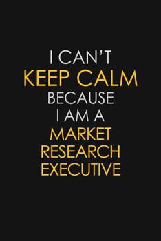 Paperback I Can't Keep Calm Because I Am A Market Research Executive: Motivational: 6X9 unlined 129 pages Notebook writing journal Book