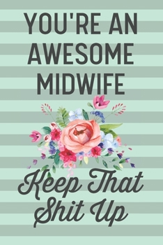 You're an Awesome Midwife Keep That Shit Up: Funny Joke Blank Lined Journal Notebook Gift for Midwives From Patient Birth Team Clinic Midwifery Student Thank You Appreciation