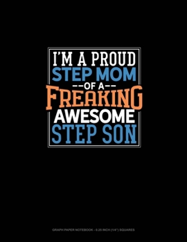 Paperback I Am A Proud Step Mom Of A Freaking Awesome Step Son: Graph Paper Notebook - 0.25 Inch (1/4") Squares Book