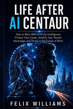 Paperback Life After AI Centaur: How to Work With Artificial Intelligence, Protect Your Career, Amplify Your Human Advantage, and Thrive in the Future of Work Book