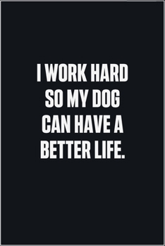 Paperback I Work Hard So My Dog Can Have A Better Life: (Funny Journal Gift for Animal Owners and Lovers) blank Lined Notebook Book