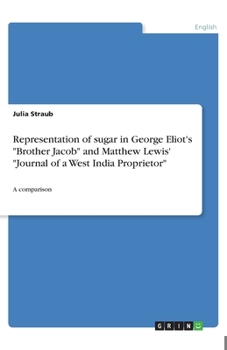 Paperback Representation of sugar in George Eliot's Brother Jacob and Matthew Lewis' Journal of a West India Proprietor: A comparison Book