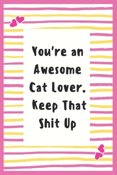 Paperback You're an Awesome Cat Lover. Keep That Shit Up: Notebook Gifts for Cat Lover Lined Journal Promotion Gifts to My Wife Cat Lover Gifts Notebook to Writ Book