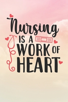 Nursing Is A Work of Heart: Nurse Journal / Notebook / Diary - Funny Quote Nurse Gift for School, Work, Birthday, or Christmas