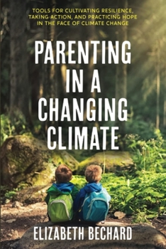 Paperback Parenting in a Changing Climate: Tools for Cultivating Resilience, Taking Action, and Practicing Hope in the Face of Climate Change Book