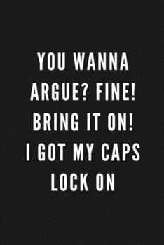 You Wanna Argue? Fine! Bring It On! I Got My Caps Lock On: Funny Gift for Coworkers & Friends | Blank Work Journal to write in with Sarcastic Office ... Secret Santa, Birthday, Retirement or Leaving