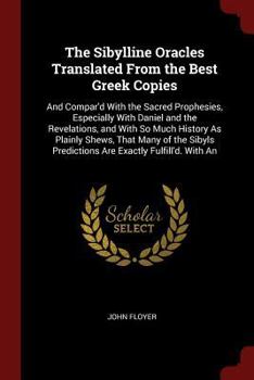 Paperback The Sibylline Oracles Translated From the Best Greek Copies: And Compar'd With the Sacred Prophesies, Especially With Daniel and the Revelations, and Book