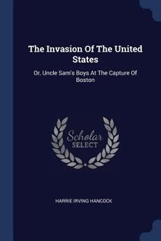 The Invasion Of The United States: Or, Uncle Sam's Boys At The Capture Of Boston - Book #1 of the Conquest of the United States