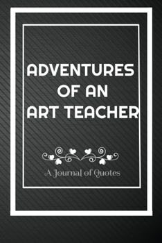 Paperback Adventures of A Art Teacher: A Journal of Quotes: Perfect Quote Journal for Art Teacher gift, 100 Pages 6*9 Inch Journal, Best gift for Art Teacher Book