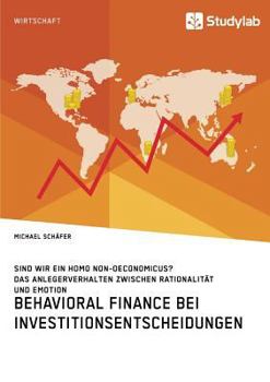 Paperback Behavioral Finance bei Investitionsentscheidungen. Das Anlegerverhalten zwischen Rationalität und Emotion: Sind wir ein Homo non-oeconomicus? [German] Book