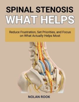 SPINAL STENOSIS WHAT HELPS: Reduce frustration, set priorities, and focus on what actually helps most.