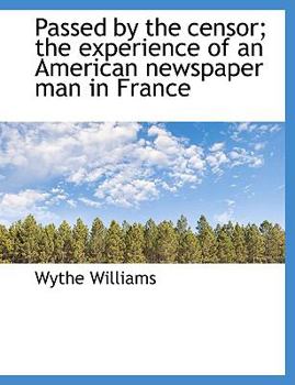Passed by the Censor; the Experience of an American Newspaper Man in France