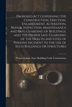 Paperback Proposed Act Governing the Construction, Erection, Enlargement, Alteration, Repair, Inspection, Maintenance and Safe-Guarding of Buildings, and the Pr Book